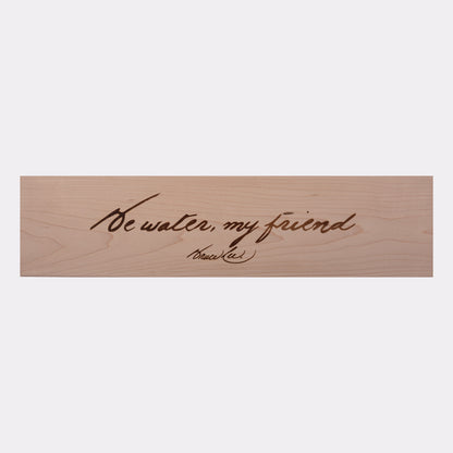 Be Water, My Friend Laser Engraved Plaque - Maple